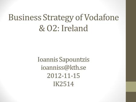 Business Strategy of Vodafone & O2: Ireland Ioannis Sapountzis 2012-11-15 IK2514.