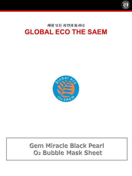 세상 모든 자연과 통하다 GLOBAL ECO THE SAEM. Product NameGem Miracle Black Pearl O 2 Bubble Mask Sheet Concept TARGET  Customer living in a highly polluted area.