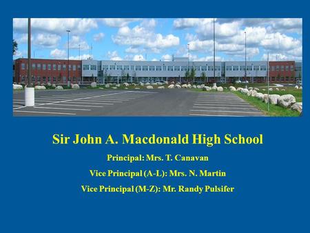Sir John A. Macdonald High School Principal: Mrs. T. Canavan Vice Principal (A-L): Mrs. N. Martin Vice Principal (M-Z): Mr. Randy Pulsifer.