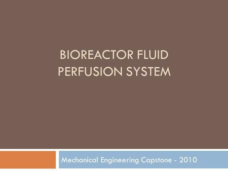 BIOREACTOR FLUID PERFUSION SYSTEM Mechanical Engineering Capstone - 2010.