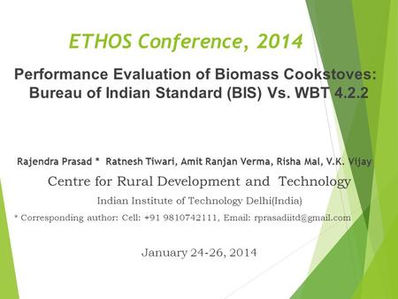 ETHOS Conference, 2014 Performance Evaluation of Biomass Cookstoves: Bureau of Indian Standard (BIS) Vs. WBT 4.2.2 Rajendra Prasad * Ratnesh Tiwari,