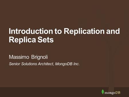 Senior Solutions Architect, MongoDB Inc. Massimo Brignoli Introduction to Replication and Replica Sets.
