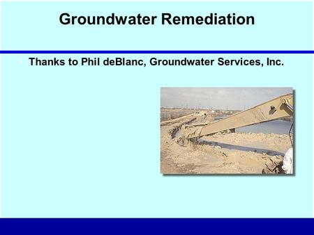 Groundwater Remediation Thanks to Phil deBlanc, Groundwater Services, Inc.