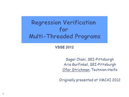1 1 Regression Verification for Multi-Threaded Programs Sagar Chaki, SEI-Pittsburgh Arie Gurfinkel, SEI-Pittsburgh Ofer Strichman, Technion-Haifa Originally.