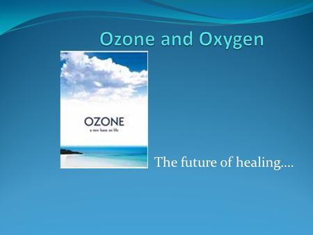 Ozone and Oxygen The future of healing…..