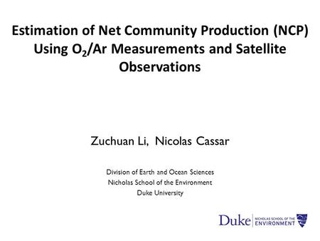 Zuchuan Li, Nicolas Cassar Division of Earth and Ocean Sciences Nicholas School of the Environment Duke University Estimation of Net Community Production.