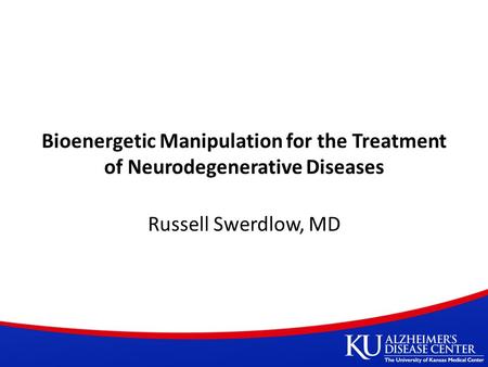Bioenergetic Manipulation for the Treatment of Neurodegenerative Diseases Russell Swerdlow, MD.