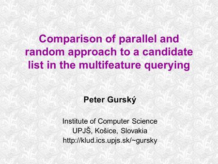 Comparison of parallel and random approach to a candidate list in the multifeature querying Peter Gurský Institute of Computer Science UPJŠ, Košice, Slovakia.