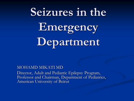 Seizures in the Emergency Department MOHAMD MIKATI MD Director, Adult and Pediatric Epilepsy Program, Professor and Chairman, Department of Pediatrics,
