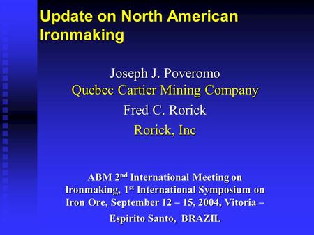 Update on North American Ironmaking Joseph J. Poveromo Quebec Cartier Mining Company Fred C. Rorick Rorick, Inc ABM 2 nd International Meeting on Ironmaking,