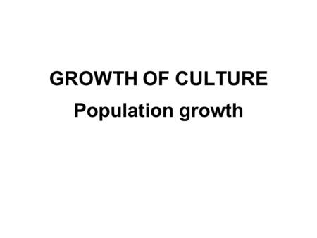 GROWTH OF CULTURE Population growth