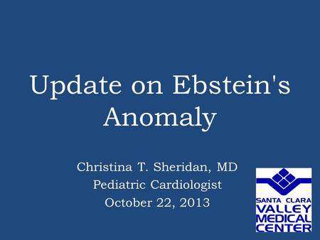 Update on Ebstein's Anomaly Christina T. Sheridan, MD Pediatric Cardiologist October 22, 2013.