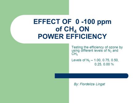 EFFECT OF 0 -100 ppm of CH 4 ON POWER EFFICIENCY Testing the efficiency of ozone by using different levels of N 2 and CH 4 Levels of N 2 – 1.00, 0.75,