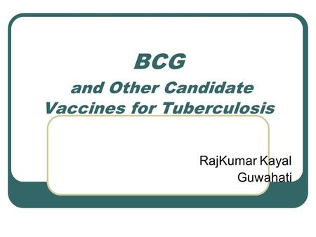 BCG and Other Candidate Vaccines for Tuberculosis RajKumar Kayal Guwahati.
