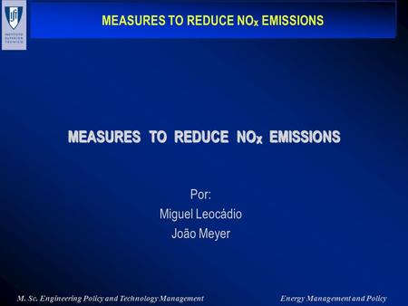 MEASURES TO REDUCE NO x EMISSIONS M. Sc. Engineering Policy and Technology ManagementEnergy Management and Policy Por: Miguel Leocádio João Meyer MEASURES.