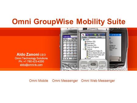 Omni GroupWise Mobility Suite Aldo Zanoni CEO Omni Technology Solutions Ph: +1 780 423-4200 Omni GroupWise Mobility Suite Omni Mobile.