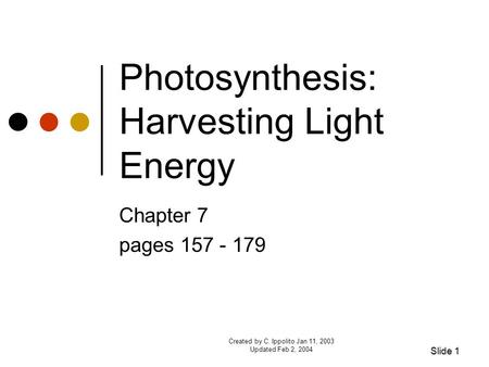 Created by C. Ippolito Jan 11, 2003 Updated Feb 2, 2004 Photosynthesis: Harvesting Light Energy Chapter 7 pages 157 - 179 Slide 1.