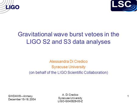 GWDAW9 – Annecy December 15-18, 2004 A. Di Credico Syracuse University LIGO-G040529-00-Z 1 Gravitational wave burst vetoes in the LIGO S2 and S3 data analyses.
