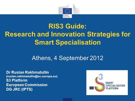 RIS3 Guide: Research and Innovation Strategies for Smart Specialisation Athens, 4 September 2012 Dr Ruslan Rakhmatullin