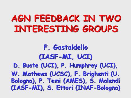 AGN FEEDBACK IN TWO INTERESTING GROUPS F. Gastaldello (IASF-MI, UCI) D. Buote (UCI), P. Humphrey (UCI), W. Mathews (UCSC), F. Brighenti (U. Bologna), P.