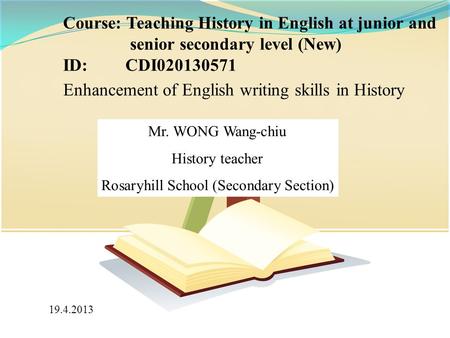 Mr. WONG Wang-chiu History teacher Rosaryhill School (Secondary Section) Course: Teaching History in English at junior and senior secondary level (New)