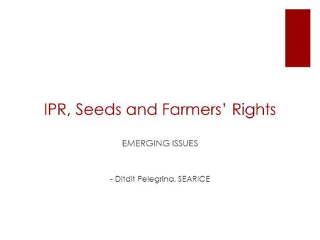 IPR, Seeds and Farmers’ Rights EMERGING ISSUES - Ditdit Pelegrina, SEARICE.