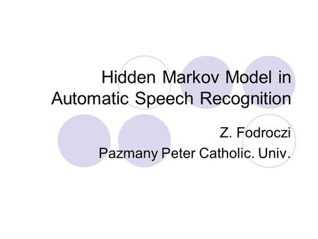 Hidden Markov Model in Automatic Speech Recognition Z. Fodroczi Pazmany Peter Catholic. Univ.