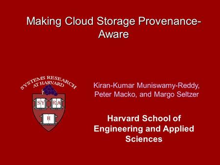 Making Cloud Storage Provenance- Aware Kiran-Kumar Muniswamy-Reddy, Peter Macko, and Margo Seltzer Harvard School of Engineering and Applied Sciences.