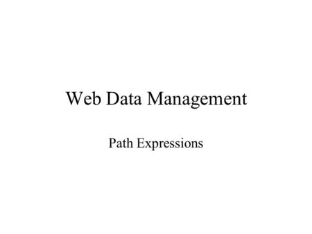 1 Web Data Management Path Expressions. 2 In this lecture Path expressions Regular path expressions Evaluation techniques Resources: Data on the Web Abiteboul,