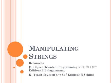 M ANIPULATING S TRINGS Resources [1] Object Oriented Programming with C++ (3 rd Edition) E Balagurusamy [2] Teach Yourself C++ (3 rd Edition) H Schildt.