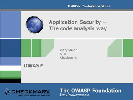 The OWASP Foundation OWASP  OWASP Conference 2008 Application Security – The code analysis way Maty Siman CTO Checkmarx.