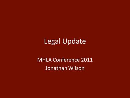 Legal Update MHLA Conference 2011 Jonathan Wilson.