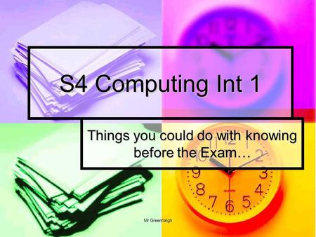 Mr Greenhalgh S4 Computing Int 1 Things you could do with knowing before the Exam…