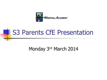 S3 Parents CfE Presentation Monday 3 rd March 2014.