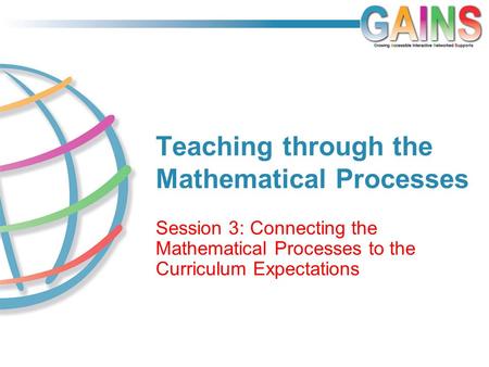 Teaching through the Mathematical Processes Session 3: Connecting the Mathematical Processes to the Curriculum Expectations.