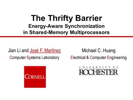 The Thrifty Barrier Energy-Aware Synchronization in Shared-Memory Multiprocessors Jian Li and José F. Martínez Computer Systems Laboratory Michael C. Huang.