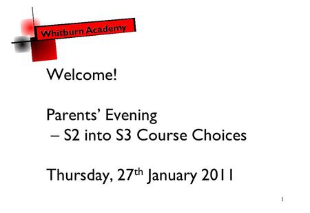 1 Welcome! Parents’ Evening – S2 into S3 Course Choices Thursday, 27 th January 2011.