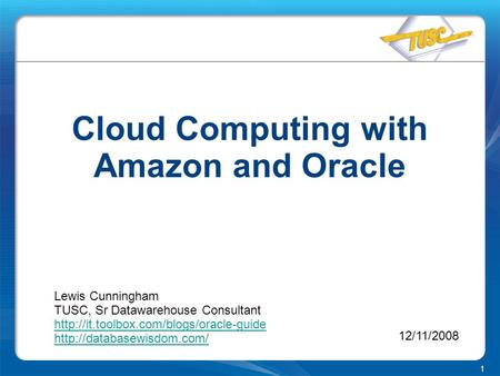 1 Cloud Computing with Amazon and Oracle Lewis Cunningham TUSC, Sr Datawarehouse Consultant
