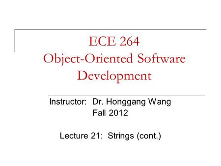 ECE 264 Object-Oriented Software Development Instructor: Dr. Honggang Wang Fall 2012 Lecture 21: Strings (cont.)