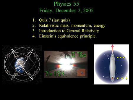 Physics 55 Friday, December 2, 2005 1.Quiz 7 (last quiz) 2.Relativistic mass, momentum, energy 3.Introduction to General Relativity 4.Einstein’s equivalence.
