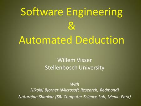 Software Engineering & Automated Deduction Willem Visser Stellenbosch University With Nikolaj Bjorner (Microsoft Research, Redmond) Natarajan Shankar (SRI.