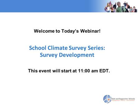 Welcome to Today’s Webinar! School Climate Survey Series: Survey Development This event will start at 11:00 am EDT.
