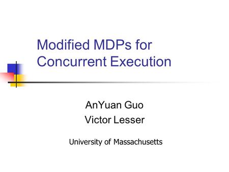 Modified MDPs for Concurrent Execution AnYuan Guo Victor Lesser University of Massachusetts.