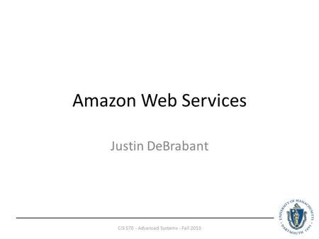Amazon Web Services Justin DeBrabant CIS 570 - Advanced Systems - Fall 2013.