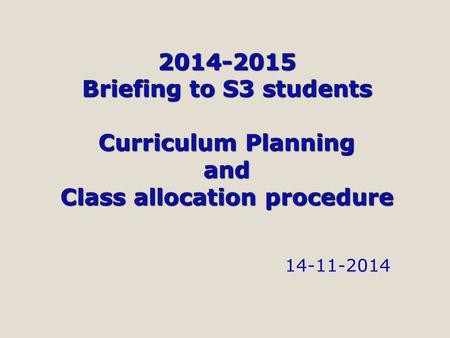 2014-2015 Briefing to S3 students Curriculum Planning and Class allocation procedure 14-11-2014.