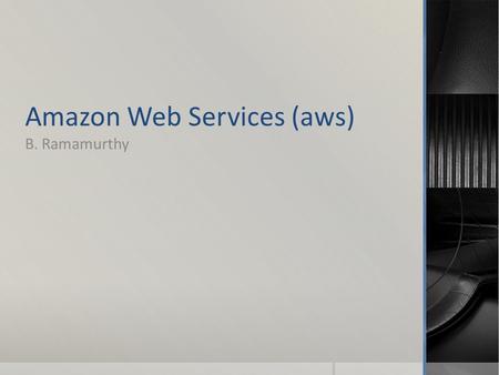 Amazon Web Services (aws) B. Ramamurthy. Introduction  Amazon.com, the online market place for goods, has leveraged the services that worked for their.