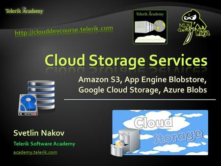 Amazon S 3, App Engine Blobstore, Google Cloud Storage, Azure Blobs Svetlin Nakov Telerik Software Academy academy.telerik.com.