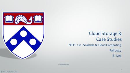 © 2013 A. Haeberlen, Z. Ives Cloud Storage & Case Studies NETS 212: Scalable & Cloud Computing Fall 2014 Z. Ives University of Pennsylvania 1.