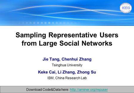 1 Jie Tang, Chenhui Zhang Tsinghua University Keke Cai, Li Zhang, Zhong Su IBM, China Research Lab Sampling Representative Users from Large Social Networks.