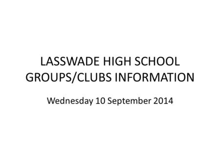 LASSWADE HIGH SCHOOL GROUPS/CLUBS INFORMATION Wednesday 10 September 2014.